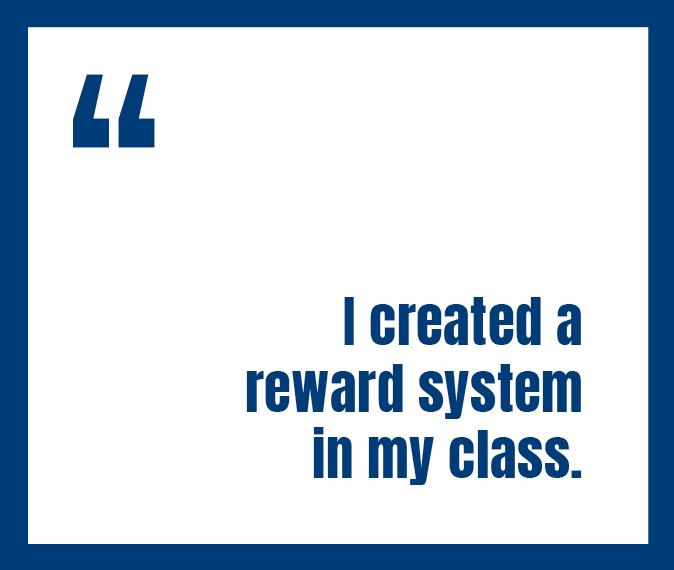 A quote "I created a reward system in my class."