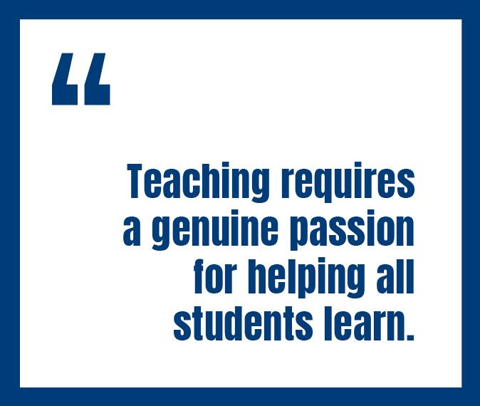 Teaching requires a genuine passion for helping all students learn.